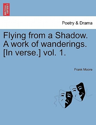 Flying from a Shadow. a Work of Wanderings. [In Verse.] Vol. 1. by Moore, Frank