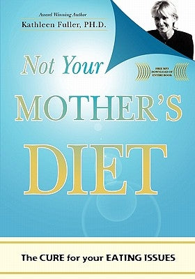 Not Your Mother's Diet: The CURE for your EATING ISSUES by Fuller Ph. D., Kathleen
