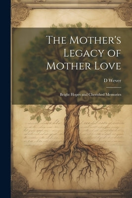 The Mother's Legacy of Mother Love: Bright Hopes and Cherished Memories by Wever, D.