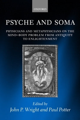 Psyche and Soma: Physicians and Metaphysicians on the Mind-Body Problem from Antiquity to Enlightenment by Wright, John P.