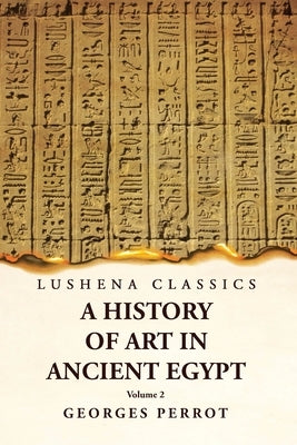 A History of Art in Ancient Egypt Volume 2 by Georges Perrot