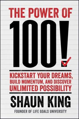 The Power of 100!: Kickstart Your Dreams, Build Momentum, and Discover Unlimited Possibility by King, Shaun
