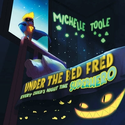 Under the Bed Fred: Every Child's Night Time SUPERHERO by Toole, Michelle