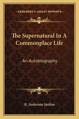 The Supernatural In A Commonplace Life: An Autobiography by Jardine, R. Anderson