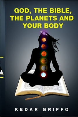 God, the bible, the planets and your body by Griffo, Kedar