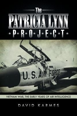 The Patricia Lynn Project: Vietnam War, the Early Years of Air Intelligence by Karmes, David