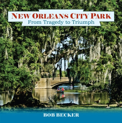 New Orleans City Park: From Tragedy to Triumph by Becker, Bob