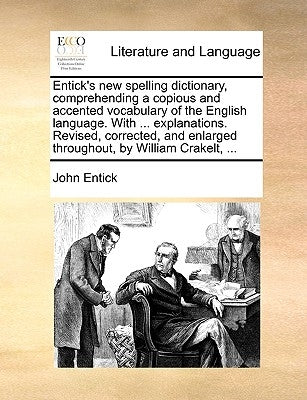 Entick's New Spelling Dictionary, Comprehending a Copious and Accented Vocabulary of the English Language. with ... Explanations. Revised, Corrected, by Entick, John