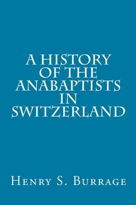 A History of The Anabaptists in Switzerland by Burrage, Henry S.