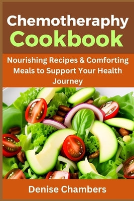 Chemotherapy Cookbook: Nourishing Recipes & Comforting Meals to Support Your Health Journey by Chambers, Denise