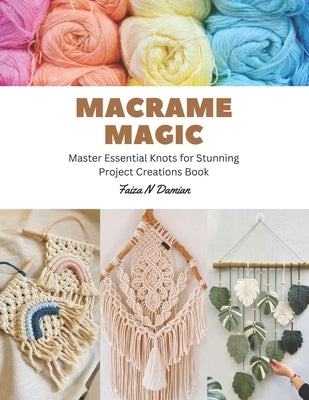 Macrame Magic: Master Essential Knots for Stunning Project Creations Book by Damian, Faiza N.