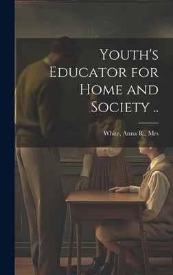 Youth's Educator for Home and Society .. by White, Anna R.