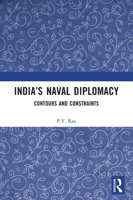 India's Naval Diplomacy: Contours and Constraints by Rao, P. V.