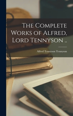 The Complete Works of Alfred, Lord Tennyson .. by Tennyson, Alfred