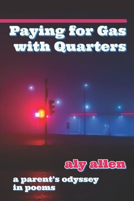 Paying for Gas with Quarters: A Parent's Odyssey in Poems by Allen, Aly