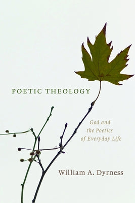 Poetic Theology: God and the Poetics of Everyday Life by Dyrness, William A.