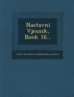 Nastavni Vjesnik, Book 16... by Drutvo Hrvatskih Srednjokolskih Prof