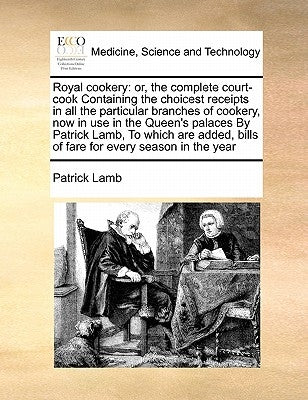 Royal Cookery: Or, the Complete Court-Cook Containing the Choicest Receipts in All the Particular Branches of Cookery, Now in Use in by Lamb, Patrick