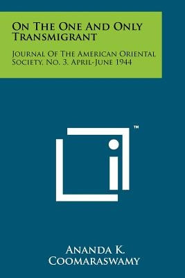 On The One And Only Transmigrant: Journal Of The American Oriental Society, No. 3, April-June 1944 by Coomaraswamy, Ananda K.