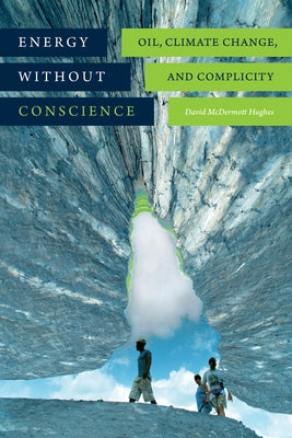 Energy Without Conscience: Oil, Climate Change, and Complicity by Hughes, David McDermott