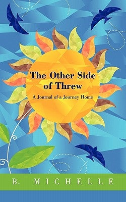 The Other Side of Threw: A Journal of a Journey Home by B. Michelle