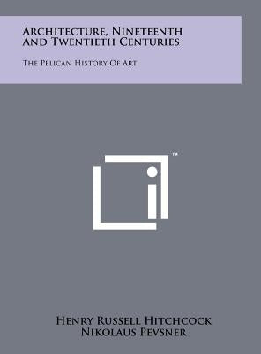 Architecture, Nineteenth And Twentieth Centuries: The Pelican History Of Art by Hitchcock, Henry Russell