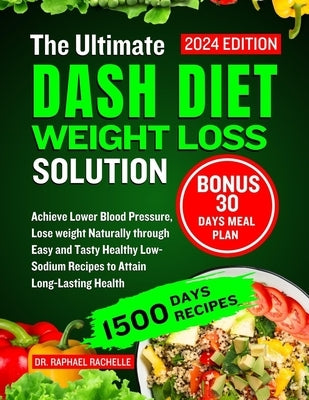The Ultimate Dash Diet Weight Loss Solution 2024: Achieve Lower Blood Pressure, Lose weight Naturally through Easy and Tasty Healthy Low-Sodium Recipe by Rachelle, Raphael