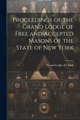 Proceedings of the Grand Lodge of Free and Accepted Masons of the State of New York by York, Grand Lodge of T.