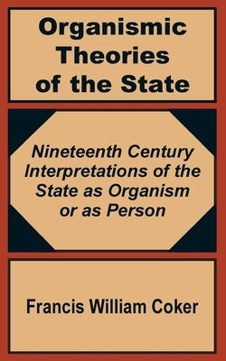 Organismic Theories of the State: Nineteenth Century Interpretations of the State as Organism or as Person by Coker, Francis William