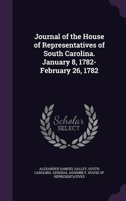 Journal of the House of Representatives of South Carolina. January 8, 1782-February 26, 1782 by Salley, Alexander Samuel