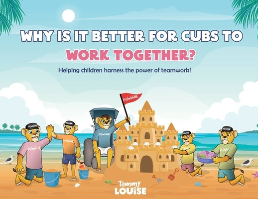 Why Is It Better for Cubs to Work Together?: Helping children harness the power of teamwork! by Louise, Tammy