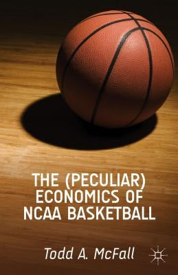 The (Peculiar) Economics of NCAA Basketball by McFall, T.