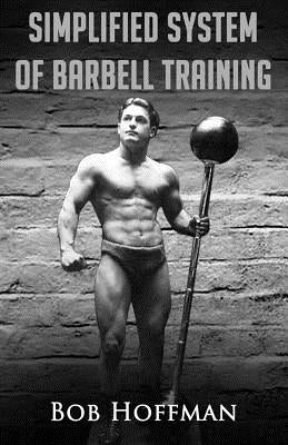 Bob Hoffman's Simplified System of Barbell Training: (Original Version, Restored) by Hoffman, Bob