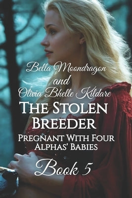 The Stolen Breeder: Pregnant With Four Alphas' Babies Book 5 by Bhelle Kildare, Olivia