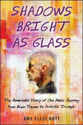 Shadows Bright as Glass: An Accidental Artist and the Scientific Search for the Soul by Nutt, Amy Ellis