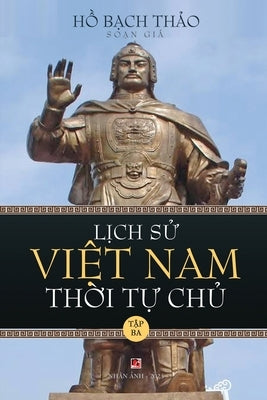 Lịch Sử Việt Nam Thời Tự Chủ - Tập Ba (lightweight paper - soft cover) by Ho, Bach Thao
