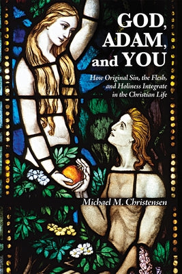 God, Adam, and You: How Original Sin, the Flesh, and Holiness Integrate in the Christian Life by Christensen, Michael M.