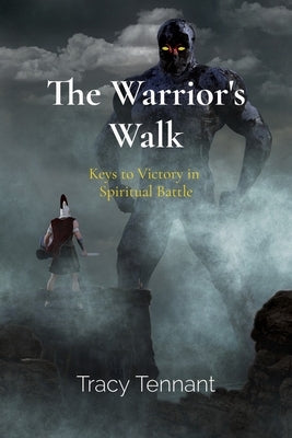The Warrior's Walk: Keys to Victory in Spiritual Battle by Tennant, Tracy
