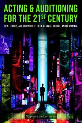 Acting & Auditioning for the 21st Century: Tips, Trends, and Techniques for Digital and New Media by Barton-Farcas, Stephanie
