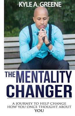 The Mentality Changer: A journey to help change how you once thought about YOU. by Greene, Kyle a.