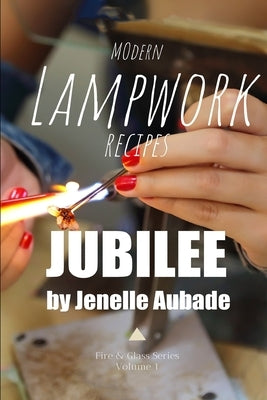 Modern Lampwork Recipes - Fire and Glass by Jenelle Aubade: Volume 1 - Jubilee by Aubade, Jenelle