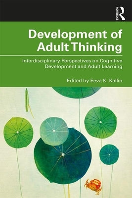 Development of Adult Thinking: Interdisciplinary Perspectives on Cognitive Development and Adult Learning by Kallio, Eeva K.