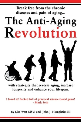 The Anti-Aging Revolution: Break free from the chronic diseases and pain of aging...with strategies that reverse aging, increase longevity and en by West, Lisa