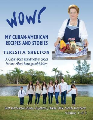 Wow! My Cuban-American Recipes and Stories: A Cuban-born grandmother cooks for her Miami-born grandchildren by Shelton, Teresita