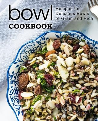 Bowl Cookbook: Recipes for Delicious Bowls of Grain and Rice (2nd Edition) by Press, Booksumo