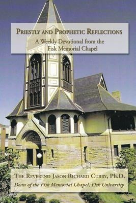 Priestly and Prophetic Reflections: A Weekly Devotional from the Fisk Memorial Chapel by Curry, Reverend Jason Richard