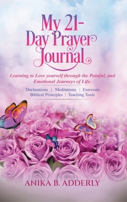 My 21-Day Prayer Journal: Learning to Love yourself through the Painful, and Emotional Journeys of Life. by Adderly, Anika B.