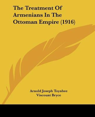 The Treatment Of Armenians In The Ottoman Empire (1916) by Toynbee, Arnold Joseph