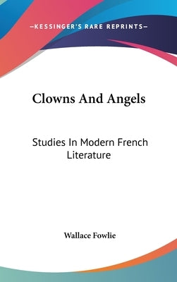 Clowns And Angels: Studies In Modern French Literature by Fowlie, Wallace