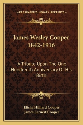 James Wesley Cooper 1842-1916: A Tribute Upon The One Hundredth Anniversary Of His Birth by Cooper, Elisha Hilliard